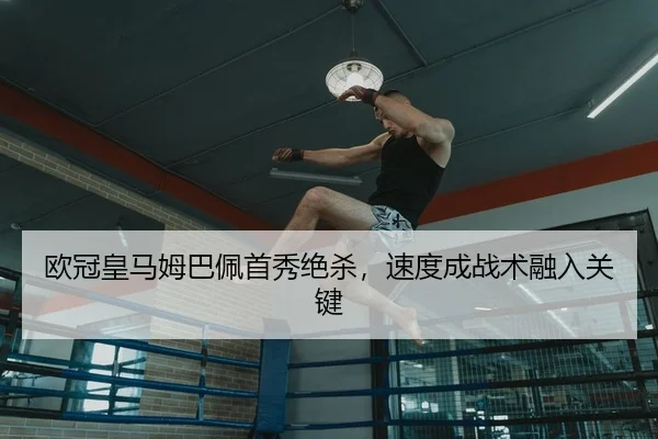 欧冠皇马姆巴佩首秀绝杀，速度成战术融入关键